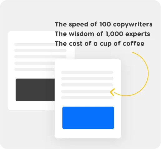 The speed of 100 copywriters, the wisdom of 1000 experts, the cost of a cup of coffee